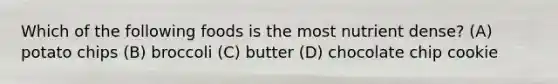 Which of the following foods is the most nutrient dense? (A) potato chips (B) broccoli (C) butter (D) chocolate chip cookie