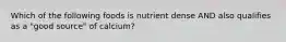 Which of the following foods is nutrient dense AND also qualifies as a "good source" of calcium?