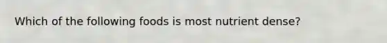 Which of the following foods is most nutrient dense?