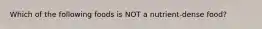 Which of the following foods is NOT a nutrient-dense food?