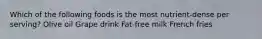Which of the following foods is the most nutrient-dense per serving? Olive oil Grape drink Fat-free milk French fries