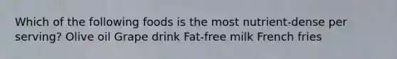 Which of the following foods is the most nutrient-dense per serving? Olive oil Grape drink Fat-free milk French fries