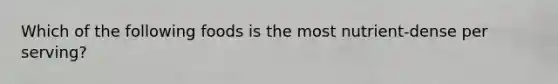 Which of the following foods is the most nutrient-dense per serving?
