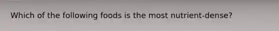 Which of the following foods is the most nutrient-dense?