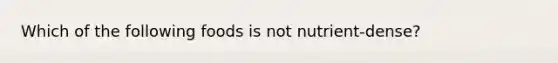 Which of the following foods is not nutrient-dense?