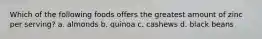 Which of the following foods offers the greatest amount of zinc per serving? a. almonds b. quinoa c. cashews d. black beans