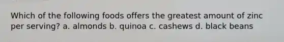 Which of the following foods offers the greatest amount of zinc per serving? a. almonds b. quinoa c. cashews d. black beans