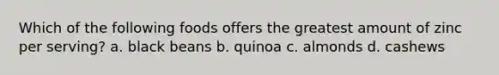 Which of the following foods offers the greatest amount of zinc per serving? a. black beans b. quinoa c. almonds d. cashews