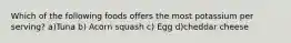 Which of the following foods offers the most potassium per serving? a)Tuna b) Acorn squash c) Egg d)cheddar cheese