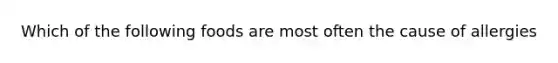 Which of the following foods are most often the cause of allergies