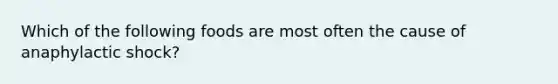 Which of the following foods are most often the cause of anaphylactic shock?