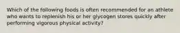 Which of the following foods is often recommended for an athlete who wants to replenish his or her glycogen stores quickly after performing vigorous physical activity?