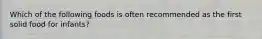 Which of the following foods is often recommended as the first solid food for infants?