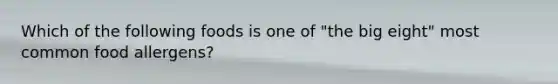 Which of the following foods is one of "the big eight" most common food allergens?