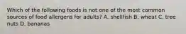 Which of the following foods is not one of the most common sources of food allergens for adults? A. shellfish B. wheat C. tree nuts D. bananas
