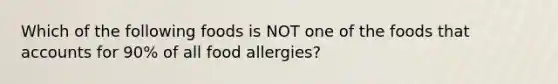 Which of the following foods is NOT one of the foods that accounts for 90% of all food allergies?