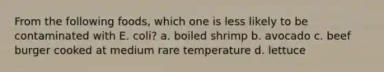 From the following foods, which one is less likely to be contaminated with E. coli? a. boiled shrimp b. avocado c. beef burger cooked at medium rare temperature d. lettuce