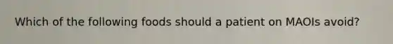 Which of the following foods should a patient on MAOIs​ avoid?