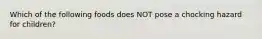 Which of the following foods does NOT pose a chocking hazard for children?