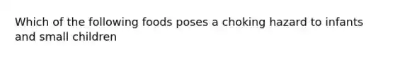 Which of the following foods poses a choking hazard to infants and small children