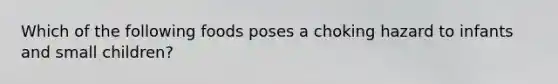 Which of the following foods poses a choking hazard to infants and small children?
