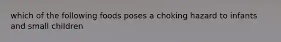 which of the following foods poses a choking hazard to infants and small children