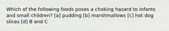 Which of the following foods poses a choking hazard to infants and small children? [a] pudding [b] marshmallows [c] hot dog slices [d] B and C