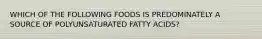 WHICH OF THE FOLLOWING FOODS IS PREDOMINATELY A SOURCE OF POLYUNSATURATED FATTY ACIDS?