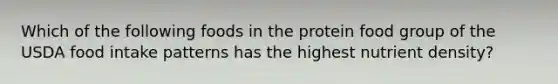 Which of the following foods in the protein food group of the USDA food intake patterns has the highest nutrient density?