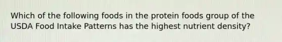 Which of the following foods in the protein foods group of the USDA Food Intake Patterns has the highest nutrient density?