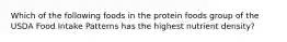 Which of the following foods in the protein foods group of the USDA Food Intake Patterns has the highest nutrient density?​