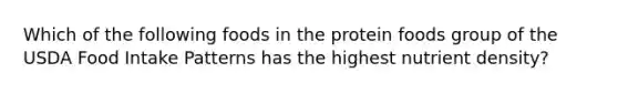 Which of the following foods in the protein foods group of the USDA Food Intake Patterns has the highest nutrient density?​