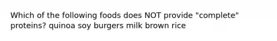 Which of the following foods does NOT provide "complete" proteins? quinoa soy burgers milk brown rice