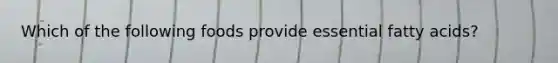 Which of the following foods provide essential fatty acids?