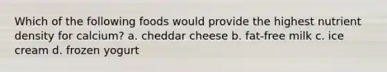 Which of the following foods would provide the highest nutrient density for calcium? a. cheddar cheese b. fat-free milk c. ice cream d. frozen yogurt