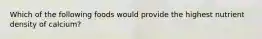 Which of the following foods would provide the highest nutrient density of calcium?