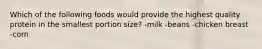 Which of the following foods would provide the highest quality protein in the smallest portion size? -milk -beans -chicken breast -corn