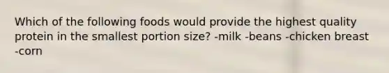 Which of the following foods would provide the highest quality protein in the smallest portion size? -milk -beans -chicken breast -corn