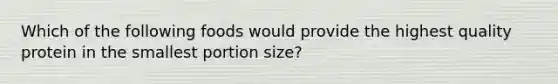 Which of the following foods would provide the highest quality protein in the smallest portion size?