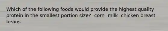 Which of the following foods would provide the highest quality protein in the smallest portion size? -corn -milk -chicken breast -beans