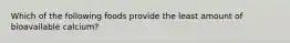 Which of the following foods provide the least amount of bioavailable calcium?
