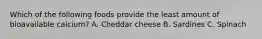 Which of the following foods provide the least amount of bioavailable calcium? A. Cheddar cheese B. Sardines C. Spinach