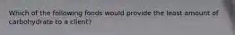 Which of the following foods would provide the least amount of carbohydrate to a client?