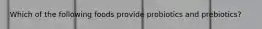 Which of the following foods provide probiotics and prebiotics?