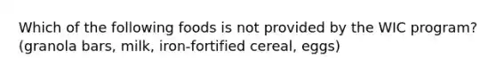 Which of the following foods is not provided by the WIC program? (granola bars, milk, iron-fortified cereal, eggs)