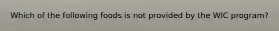 Which of the following foods is not provided by the WIC program?