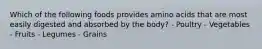 Which of the following foods provides amino acids that are most easily digested and absorbed by the body? - Poultry - Vegetables - Fruits - Legumes - Grains
