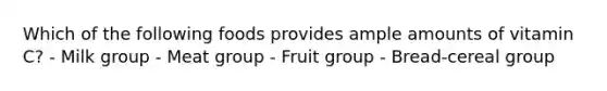 Which of the following foods provides ample amounts of vitamin C? - Milk group - Meat group - Fruit group - Bread-cereal group