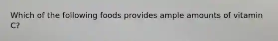 Which of the following foods provides ample amounts of vitamin C?