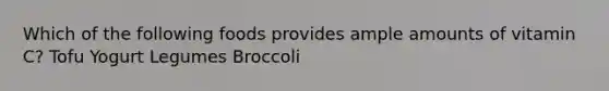 Which of the following foods provides ample amounts of vitamin C? Tofu Yogurt Legumes Broccoli